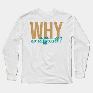 Why So Difficult? Long Sleeve T-Shirt